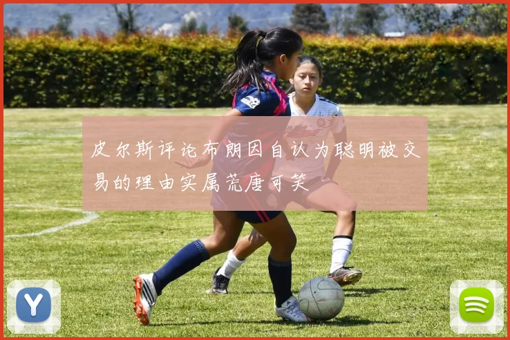 皮尔斯评论布朗因自认为聪明被交易的理由实属荒唐可笑