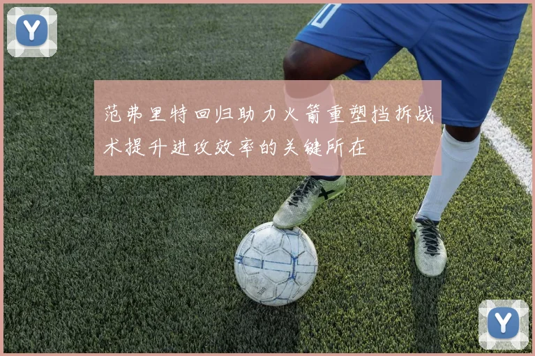 范弗里特回归助力火箭重塑挡拆战术提升进攻效率的关键所在