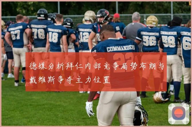 德媒分析拜仁内部竞争局势布朗与戴维斯争夺主力位置