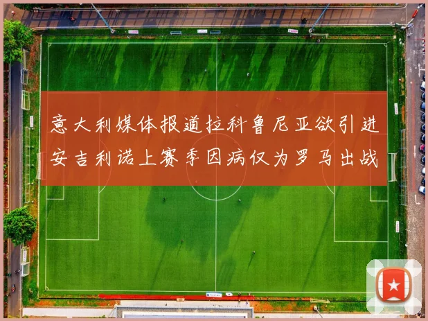 意大利媒体报道拉科鲁尼亚欲引进安吉利诺上赛季因病仅为罗马出战9场