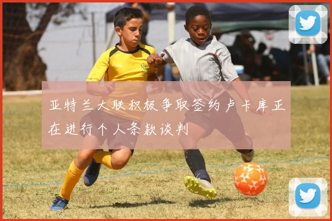 亚特兰大联积极争取签约卢卡库正在进行个人条款谈判