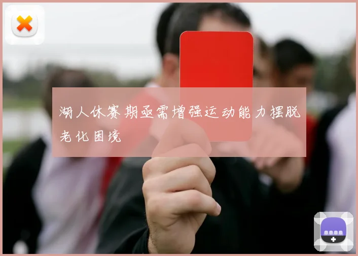 湖人休赛期亟需增强运动能力摆脱老化困境