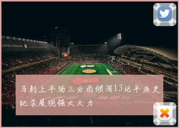 马刺上半场三分雨倾泻13记平历史纪录展现强大火力