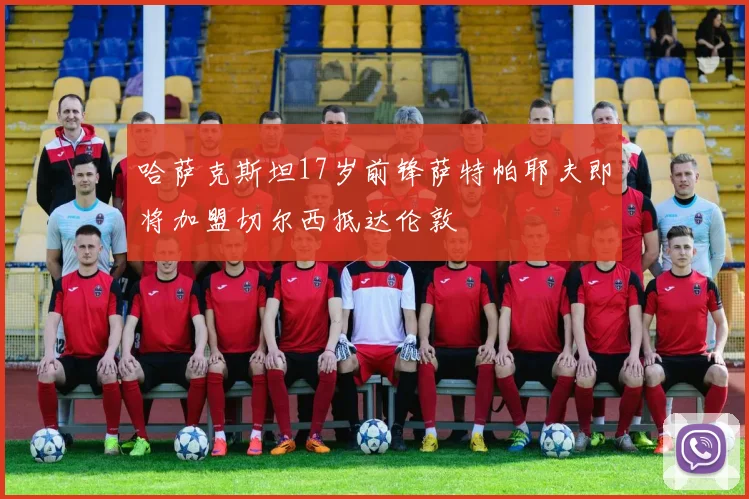 哈萨克斯坦17岁前锋萨特帕耶夫即将加盟切尔西抵达伦敦